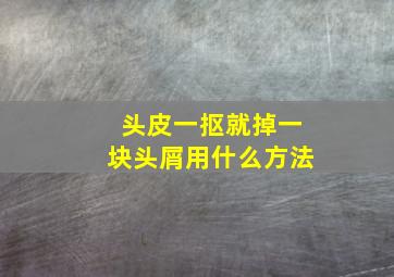 头皮一抠就掉一块头屑用什么方法