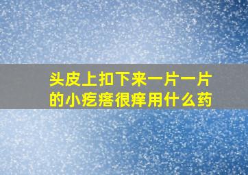 头皮上扣下来一片一片的小疙瘩很痒用什么药