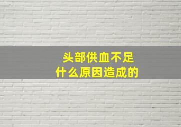 头部供血不足什么原因造成的