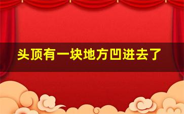 头顶有一块地方凹进去了