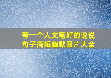 夸一个人文笔好的说说句子简短幽默图片大全