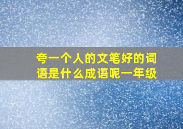 夸一个人的文笔好的词语是什么成语呢一年级