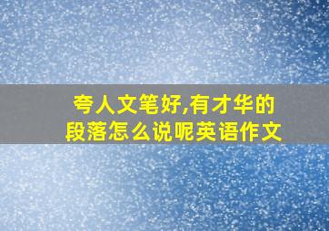 夸人文笔好,有才华的段落怎么说呢英语作文