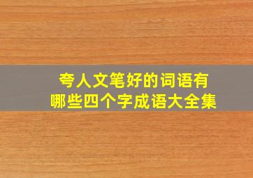 夸人文笔好的词语有哪些四个字成语大全集