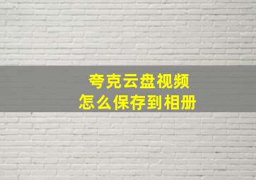 夸克云盘视频怎么保存到相册