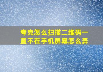 夸克怎么扫描二维码一直不在手机屏幕怎么弄