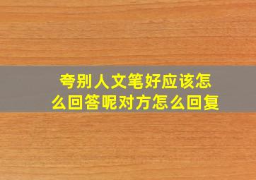 夸别人文笔好应该怎么回答呢对方怎么回复