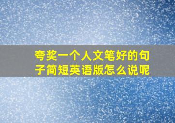 夸奖一个人文笔好的句子简短英语版怎么说呢