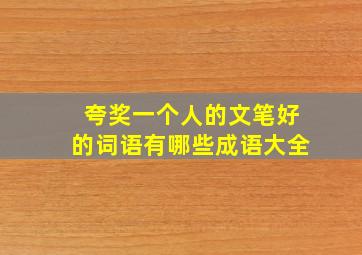 夸奖一个人的文笔好的词语有哪些成语大全