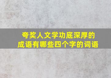 夸奖人文学功底深厚的成语有哪些四个字的词语