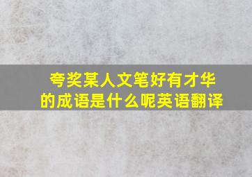 夸奖某人文笔好有才华的成语是什么呢英语翻译