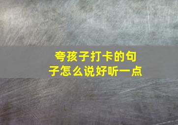 夸孩子打卡的句子怎么说好听一点