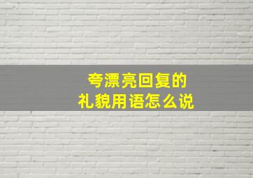 夸漂亮回复的礼貌用语怎么说