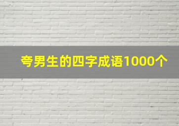 夸男生的四字成语1000个