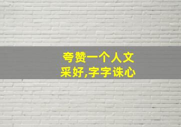 夸赞一个人文采好,字字诛心