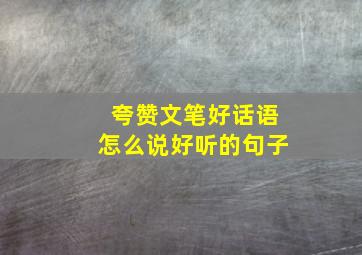 夸赞文笔好话语怎么说好听的句子