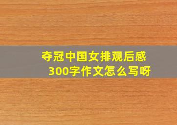 夺冠中国女排观后感300字作文怎么写呀