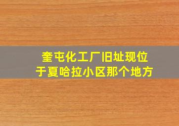 奎屯化工厂旧址现位于夏哈拉小区那个地方