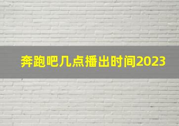 奔跑吧几点播出时间2023