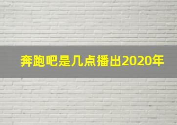 奔跑吧是几点播出2020年