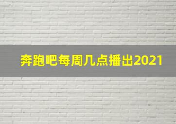 奔跑吧每周几点播出2021