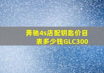 奔驰4s店配钥匙价目表多少钱GLC300