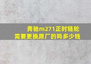 奔驰m271正时链轮需要更换原厂的吗多少钱