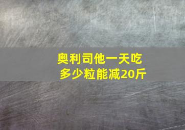 奥利司他一天吃多少粒能减20斤