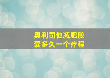 奥利司他减肥胶囊多久一个疗程