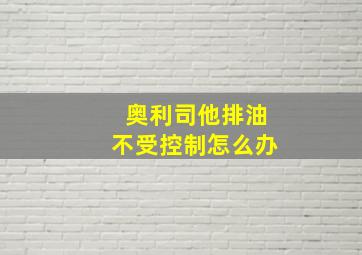 奥利司他排油不受控制怎么办