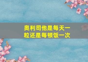 奥利司他是每天一粒还是每顿饭一次