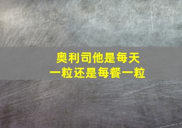 奥利司他是每天一粒还是每餐一粒