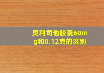 奥利司他胶囊60mg和0.12克的区别