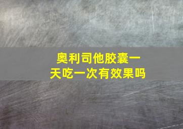 奥利司他胶囊一天吃一次有效果吗