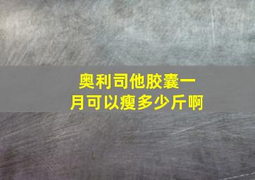 奥利司他胶囊一月可以瘦多少斤啊