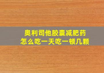 奥利司他胶囊减肥药怎么吃一天吃一顿几颗