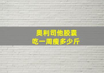 奥利司他胶囊吃一周瘦多少斤