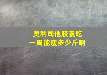 奥利司他胶囊吃一周能瘦多少斤啊