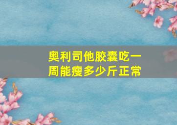 奥利司他胶囊吃一周能瘦多少斤正常