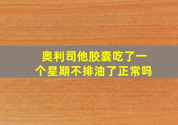 奥利司他胶囊吃了一个星期不排油了正常吗