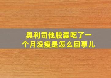 奥利司他胶囊吃了一个月没瘦是怎么回事儿