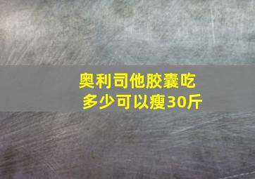 奥利司他胶囊吃多少可以瘦30斤