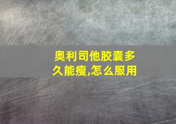 奥利司他胶囊多久能瘦,怎么服用