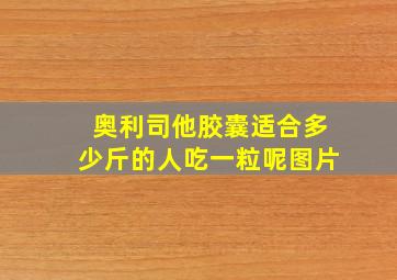 奥利司他胶囊适合多少斤的人吃一粒呢图片