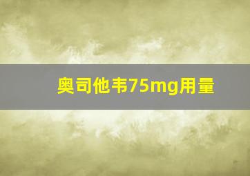 奥司他韦75mg用量