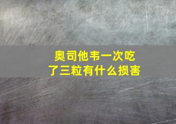 奥司他韦一次吃了三粒有什么损害