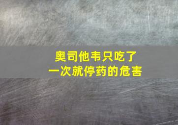 奥司他韦只吃了一次就停药的危害