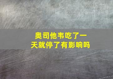 奥司他韦吃了一天就停了有影响吗