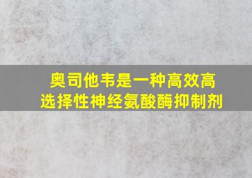 奥司他韦是一种高效高选择性神经氨酸酶抑制剂