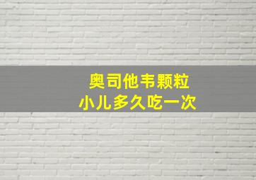 奥司他韦颗粒小儿多久吃一次